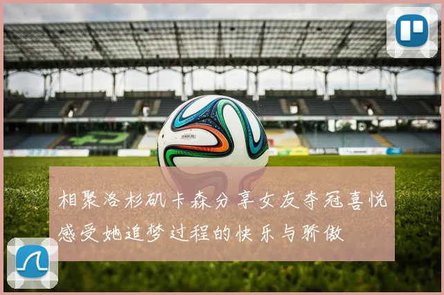 相聚洛杉矶卡森分享女友夺冠喜悦感受她追梦过程的快乐与骄傲