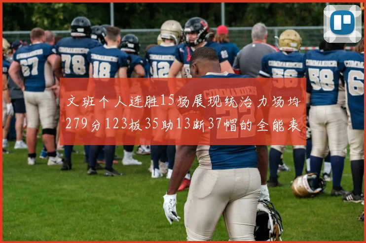 文班个人连胜15场展现统治力场均279分123板35助13断37帽的全能表现