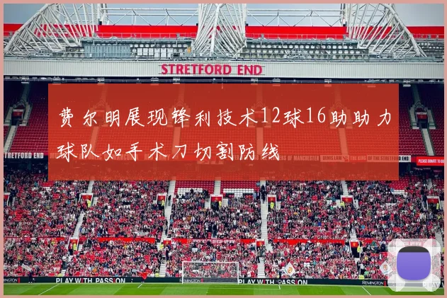 费尔明展现锋利技术12球16助助力球队如手术刀切割防线