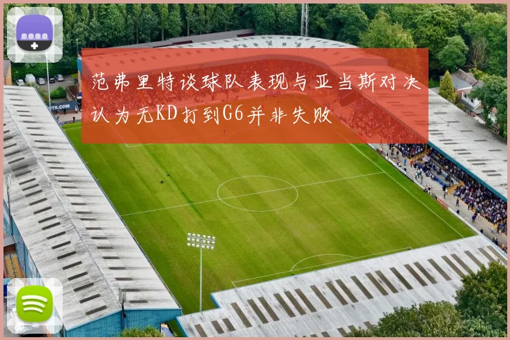 范弗里特谈球队表现与亚当斯对决认为无KD打到G6并非失败