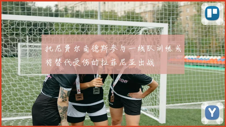 托尼费尔南德斯参与一线队训练或将替代受伤的拉菲尼亚出战