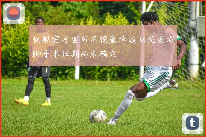 快船官方宣布尼德豪泽成功完成右脚手术归期尚未确定