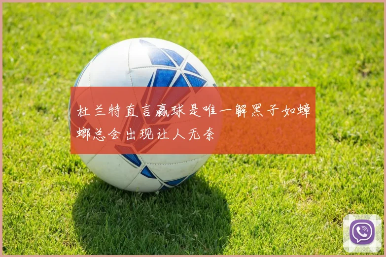 杜兰特直言赢球是唯一解黑子如蟑螂总会出现让人无奈