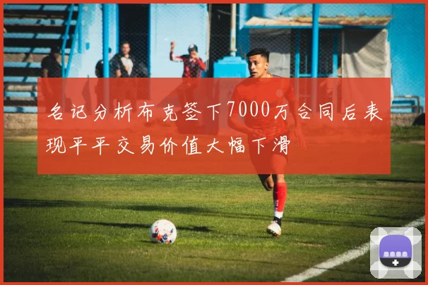 名记分析布克签下7000万合同后表现平平交易价值大幅下滑