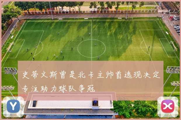 史蒂文斯曾是北卡主帅首选现决定专注助力球队争冠