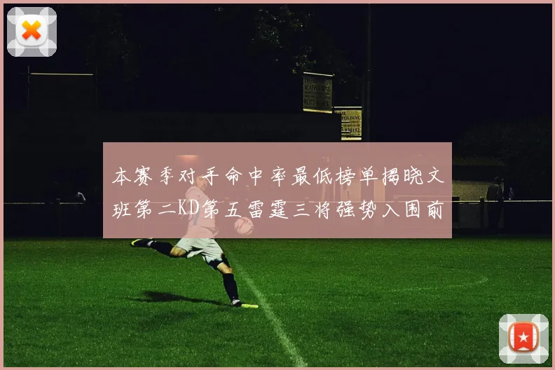 本赛季对手命中率最低榜单揭晓文班第二KD第五雷霆三将强势入围前十