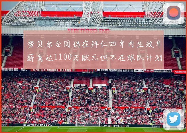 努贝尔合同仍在拜仁四年内生效年薪高达1100万欧元但不在球队计划中