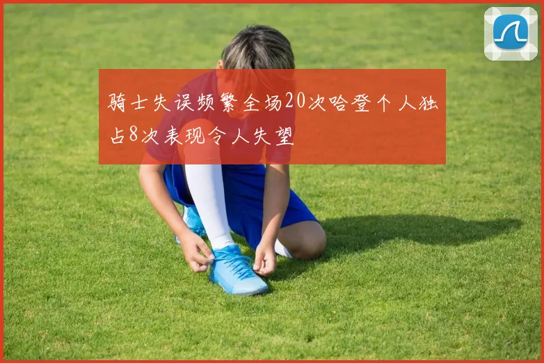 骑士失误频繁全场20次哈登个人独占8次表现令人失望