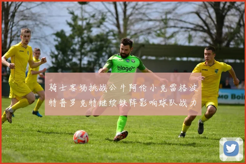 骑士客场挑战公牛阿伦小克雷格波特普罗克特继续缺阵影响球队战力