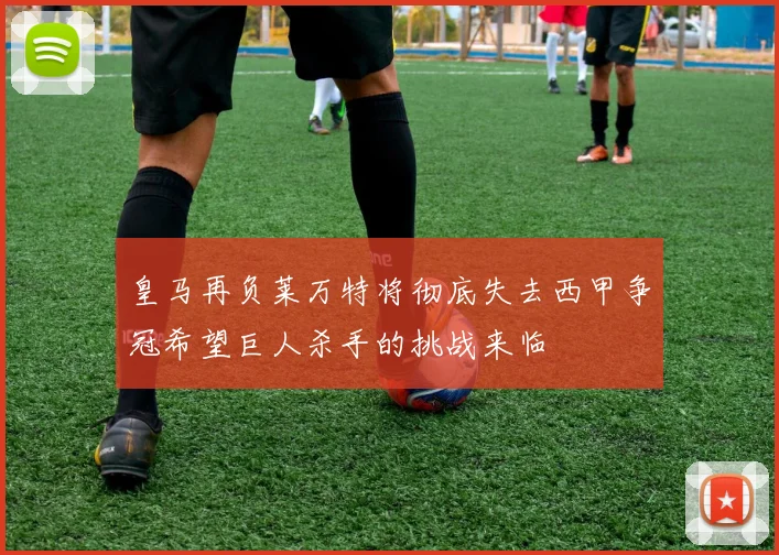 皇马再负莱万特将彻底失去西甲争冠希望巨人杀手的挑战来临